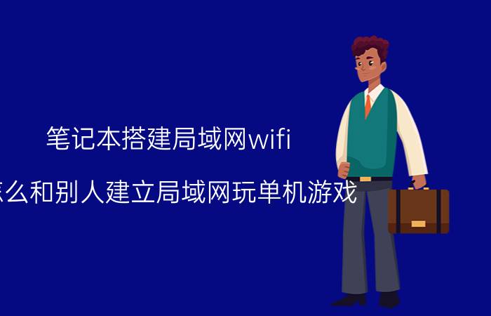 笔记本搭建局域网wifi 怎么和别人建立局域网玩单机游戏？